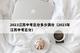 2023江苏中考总分多少满分（2023年江苏中考总分）