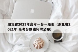 湖北省2023年高考一分一段表（湖北省2021年 高考分数线何时公布）