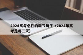 2024高考必胜的霸气句子（2024年高考是哪三天）