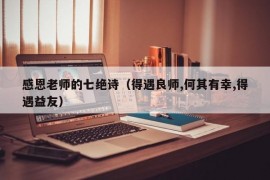 感恩老师的七绝诗（得遇良师,何其有幸,得遇益友）