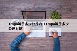 1mpa等于多少公斤力（1mpa等于多少公斤力矩）