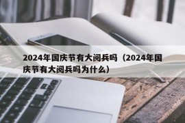 2024年国庆节有大阅兵吗（2024年国庆节有大阅兵吗为什么）