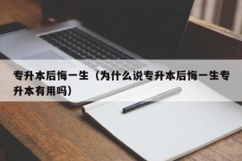 专升本后悔一生（为什么说专升本后悔一生专升本有用吗）