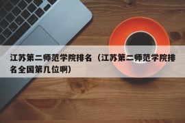 江苏第二师范学院排名（江苏第二师范学院排名全国第几位啊）